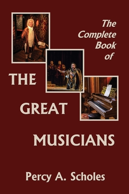 The Complete Book of the Great Musicians (Yesterday's Classics) - Percy A. Scholes