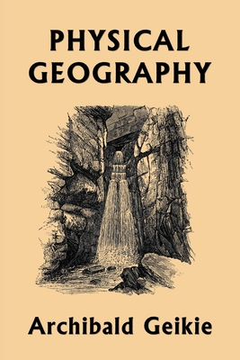 Physical Geography (Yesterday's Classics) - Archibald Geikie