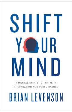 Shift Your Mind: 9 Mental Shifts to Thrive in Preparation and Performance - Brian Levenson