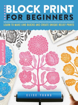 Block Print for Beginners: Learn to Make Lino Blocks and Create Unique Relief Prints - Elise Young