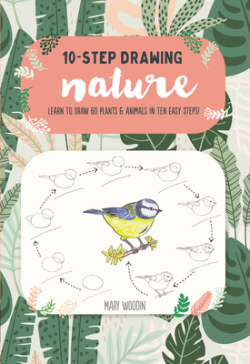 Ten-Step Drawing: Nature: Learn to Draw 60 Plants & Animals in Ten Easy Steps! - Mary Woodin