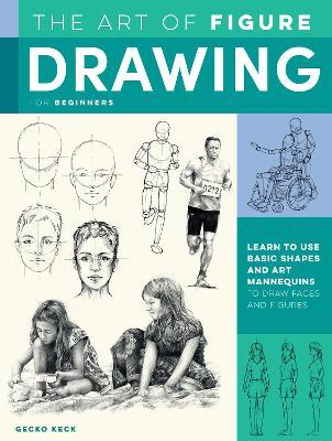 The Art of Figure Drawing for Beginners: Learn to Use Basic Shapes and Art Mannequins to Draw Faces and Figures - Gecko Keck