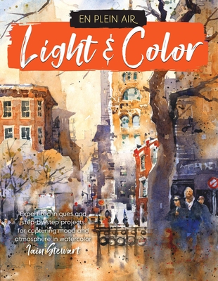 En Plein Air: Light & Color: Expert Techniques and Step-By-Step Projects for Capturing Mood and Atmosphere in Watercolor - Iain Stewart