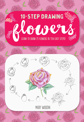 Coperta cărții 'Ten-Step Drawing: Flowers: Learn to Draw 75 Flowers in Ten Easy Steps! - Mary Woodin'