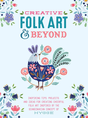 Creative Folk Art and Beyond: Inspiring Tips, Projects, and Ideas for Creating Cheerful Folk Art Inspired by the Scandinavian Concept of Hygge - Flora Waycott