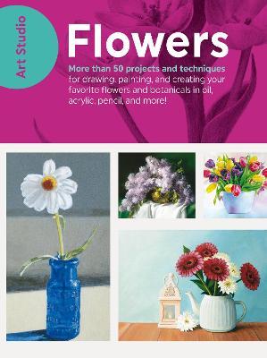 Art Studio: Flowers: More Than 50 Projects and Techniques for Drawing, Painting, and Creating Your Favorite Flowers and Botanicals in Oil, - Walter Foster Creative Team