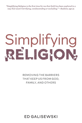 Simplifying Religion - Removing Barriers That Keep Us From God, Family, and Others - Ed Galisewski