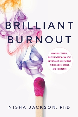 Brilliant Burnout: How Successful, Driven Women Can Stay in the Game by Rewiring Their Bodies, Brains, and Hormones - Nisha Jackson