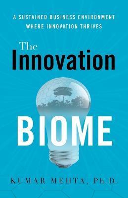 The Innovation Biome: A Sustained Business Environment Where Innovation Thrives - Phd Kumar Mehta