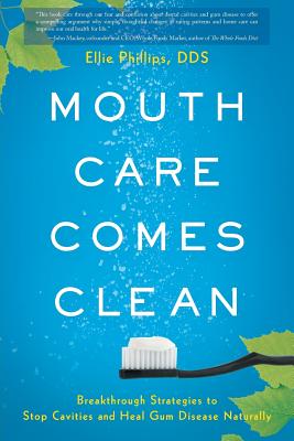 Mouth Care Comes Clean: Breakthrough Strategies to Stop Cavities and Heal Gum Disease Naturally - Dds Ellie Phillips