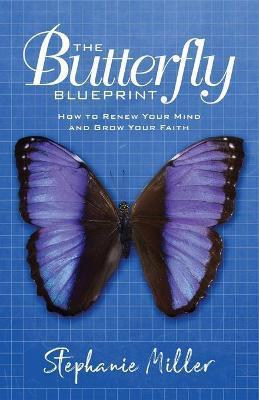 The Butterfly Blueprint: How to Renew Your Mind and Grow Your Faith - Stephanie Miller