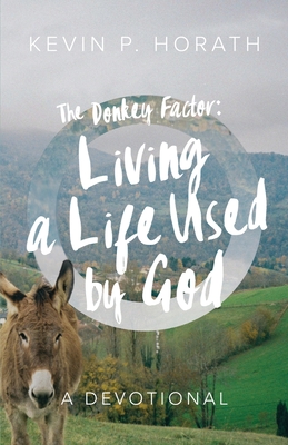 The Donkey Factor: Living a Life Used by God - Kevin P. Horath