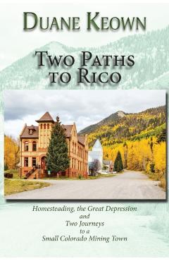 Coperta cărții 'Two Paths to Rico (Softcover): Homesteading, the Great Depression and Two Journeys to a Small Colorado Mining Town -'