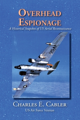 Overhead Espionage: A Historical Snapshot of US Aerial Reconnaissance - Charles E. Cabler