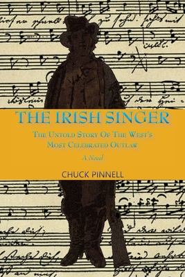 The Irish Singer, A Novel: The Untold Story of the West's Most Celebrated Outlaw - Chuck Pinnell