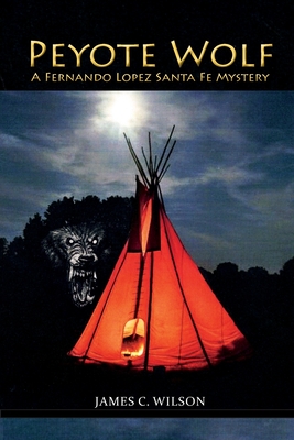 Peyote Wolf: A Fernando Lopez Santa Fe Mystery - James C. Wilson