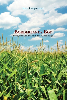 Borderlands Boy: Love, War and Peace in the Atomic Age - Ken Carpenter