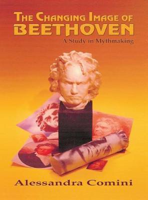 The Changing Image of Beethoven: A Study in Mythmaking - Alessandra Comini