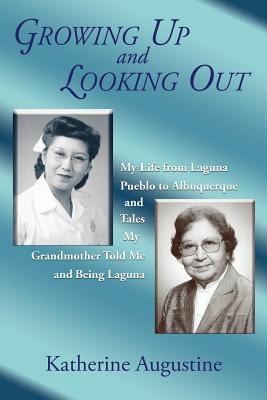 Growing Up and Looking Out: My Life from Laguna Pueblo to Albuquerque - Katherine Augustine