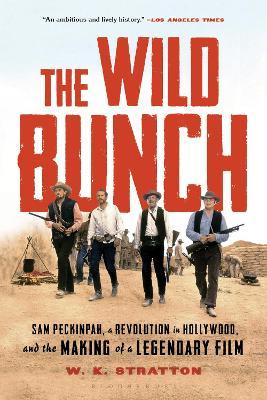 The Wild Bunch: Sam Peckinpah, a Revolution in Hollywood, and the Making of a Legendary Film - W. K. Stratton
