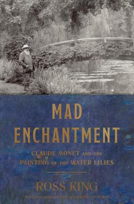 Mad Enchantment: Claude Monet and the Painting of the Water Lilies - Ross King