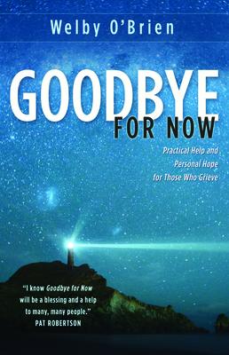 Goodbye for Now: Practical Help and Personal Hope for Those Who Grieve - Welby O'brien