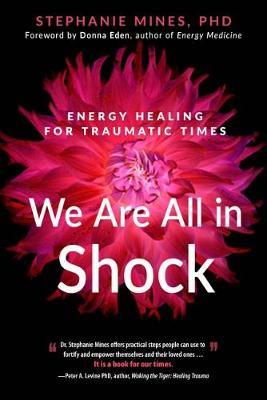We Are All in Shock: Energy Healing for Traumatic Times - Stephanie Mines