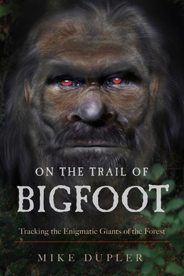 On the Trail of Bigfoot: Tracking the Enigmatic Giants of the Forest - Mike Dupler