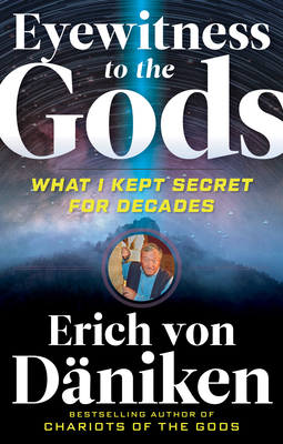 Eyewitness to the Gods: What I Kept Secret for Decades - Erich Von Daniken
