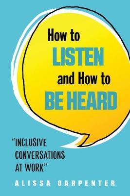 How to Listen and How to Be Heard: Inclusive Conversations at Work - Alissa Carpenter