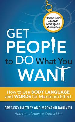 Get People to Do What You Want: How to Use Body Language and Words for Maximum Effect - Gregory Hartley