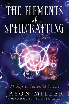 The Elements of Spellcrafting: 21 Keys to Successful Sorcery - Jason Miller