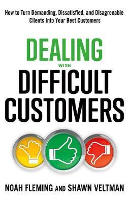 Dealing with Difficult Customers: How to Turn Demanding, Dissatisfied, and Disagreeable Clients Into Your Best Customers - Noah Fleming