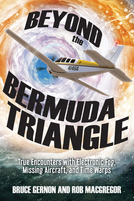 Beyond the Bermuda Triangle: True Encounters with Electronic Fog, Missing Aircraft, and Time Warps - Bruce Gernon