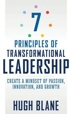 7 Principles of Transformational Leadership: Create a Mindset of Passion, Innovation, and Growth - Hugh Blane