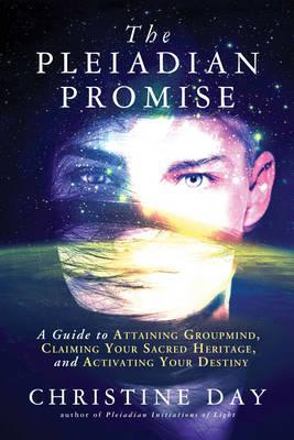 The Pleiadian Promise: A Guide to Attaining Groupmind, Claiming Your Sacred Heritage, and Activating Your Destiny - Christine Day