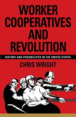 Worker Cooperatives and Revolution: History and Possibilities in the United States - Chris Wright