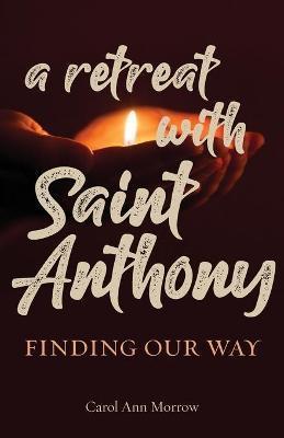 A Retreat with Saint Anthony: Finding Our Way - Carol Ann Morrow
