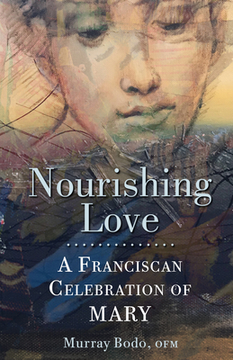 Nourishing Love: A Franciscan Celebration of Mary - Murray Bodo