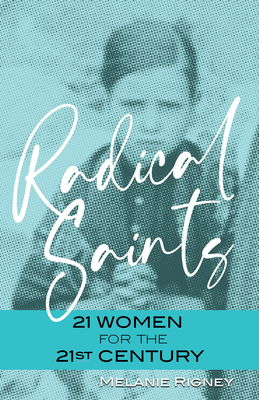 Radical Saints: 21 Women for the 21st Century - Melanie Rigney