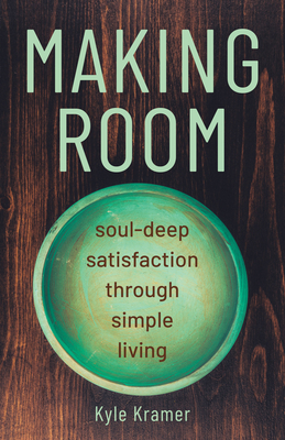 Making Room: Soul-Deep Satisfaction Through Simple Living - Kyle Kramer