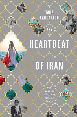 The Heartbeat of Iran: Real Voices of a Country and Its People - Tara Kangarlou