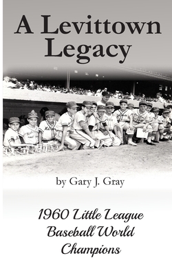 A Levittown Legacy: 1960 Little League Baseball World Champions - Gary J. Gray