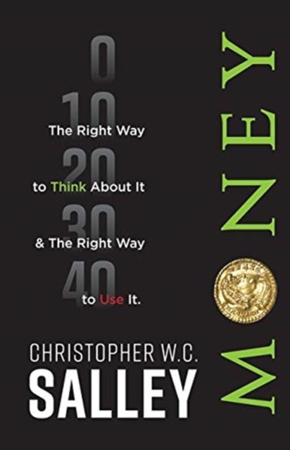 Money: The Right Way to Think About it & The Right Way to Use it. - Christopher W. C. Salley