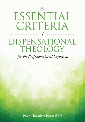 The Essential Criteria of Dispensational Theology for the Professional and Layperson - Pastor Theodore Pestor Bth