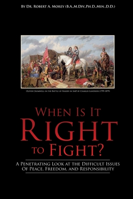 When Is It Right to Fight?: A Penetrating Look at the Difficult Issues Of Peace, Freedom, and Responsibility - Robert A. Morey