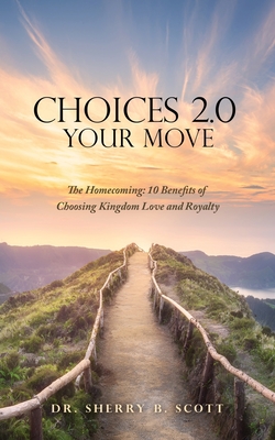 Choices 2.0: Your Move: The Homecoming: 10 Benefits of Choosing Kingdom Love and Royalty - Sherry B. Scott