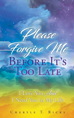 Please Forgive Me Before It's Too Late: I Love You And I Need You In My Life - Cheryle T. Ricks
