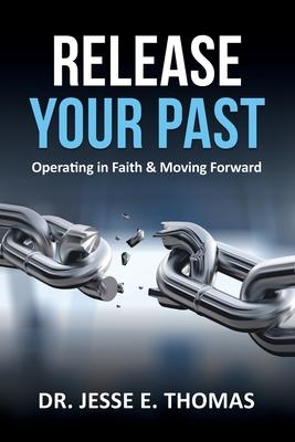 Release Your Past: Operating in Faith & Moving Forward - Jesse E. Thomas