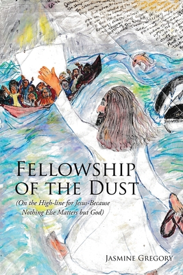 Fellowship of the Dust: (On the High-line for Jesus-Because Nothing Else Matters but God) - Jasmine Gregory